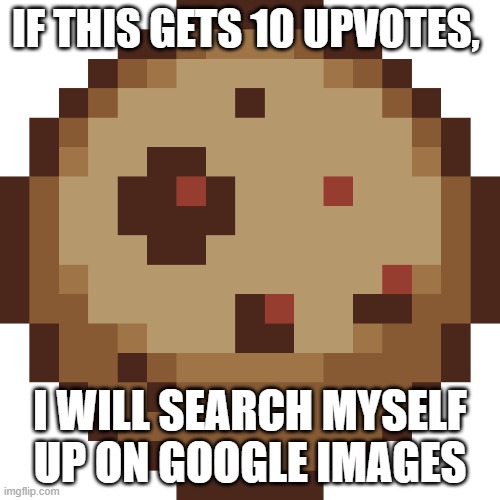 Cookie Clicker Cookie Transparent | IF THIS GETS 10 UPVOTES, I WILL SEARCH MYSELF UP ON GOOGLE IMAGES | image tagged in cookie clicker cookie transparent | made w/ Imgflip meme maker