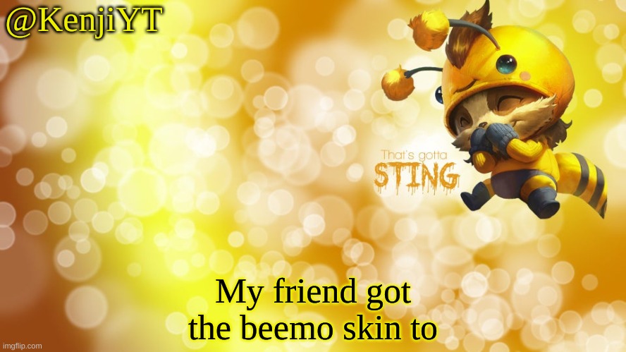 But he barely uses it | My friend got the beemo skin to | made w/ Imgflip meme maker