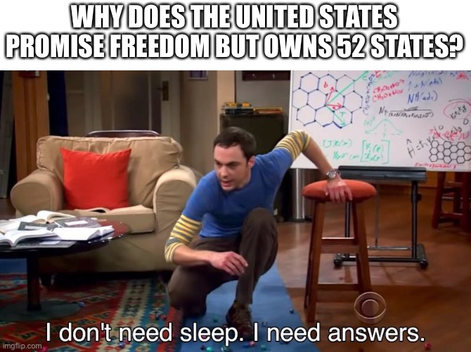Why do they? | WHY DOES THE UNITED STATES PROMISE FREEDOM BUT OWNS 52 STATES? | image tagged in i don't need sleep i need answers,united states,usa,freedom,united states of america,never gonna give you up | made w/ Imgflip meme maker