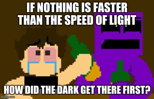 -_- | IF NOTHING IS FASTER THAN THE SPEED OF LIGHT; HOW DID THE DARK GET THERE FIRST? | image tagged in fnaf bar | made w/ Imgflip meme maker