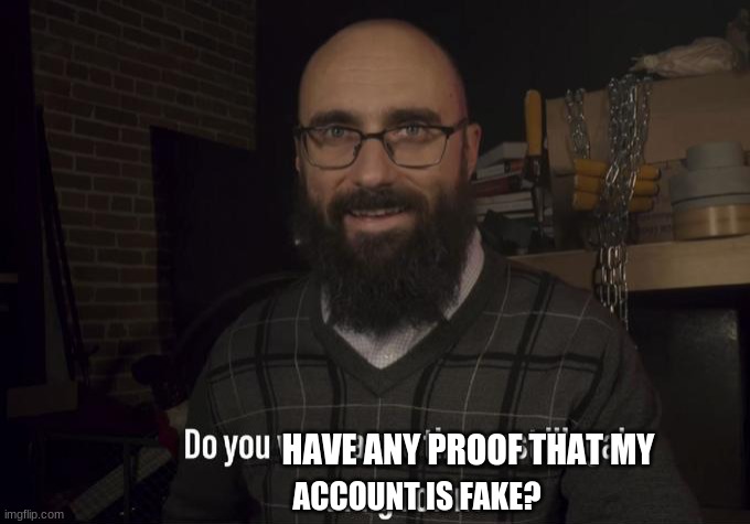 Do you want to see the most illegal thing I own? | ACCOUNT IS FAKE? HAVE ANY PROOF THAT MY | image tagged in do you want to see the most illegal thing i own | made w/ Imgflip meme maker