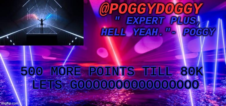 Poggydoggy beatsaber | 500 MORE POINTS TILL 80K 
LETS GOOOOOOOOOOOOOOOO | image tagged in poggydoggy beatsaber | made w/ Imgflip meme maker