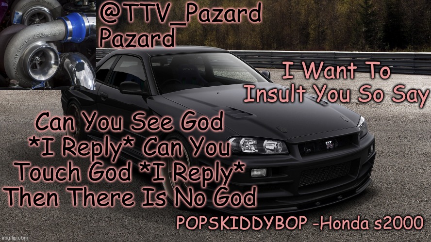 TTV_Car | I Want To Insult You So Say; Can You See God *I Reply* Can You Touch God *I Reply* Then There Is No God | image tagged in ttv_car | made w/ Imgflip meme maker