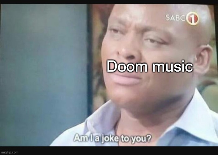 Am I a joke to you? | Doom music | image tagged in am i a joke to you | made w/ Imgflip meme maker
