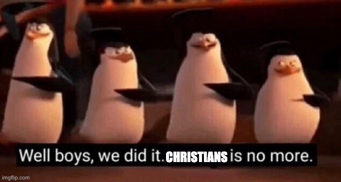 We did it boys | CHRISTIANS | image tagged in we did it boys | made w/ Imgflip meme maker
