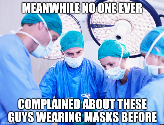 Surgeon | MEANWHILE NO ONE EVER COMPLAINED ABOUT THESE GUYS WEARING MASKS BEFORE | image tagged in surgeon | made w/ Imgflip meme maker