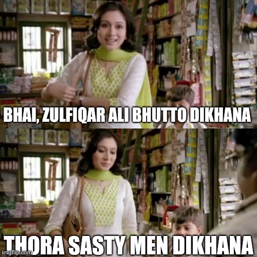 Bhaiya ye wala dikhana | BHAI, ZULFIQAR ALI BHUTTO DIKHANA; THORA SASTY MEN DIKHANA | image tagged in bhaiya ye wala dikhana | made w/ Imgflip meme maker