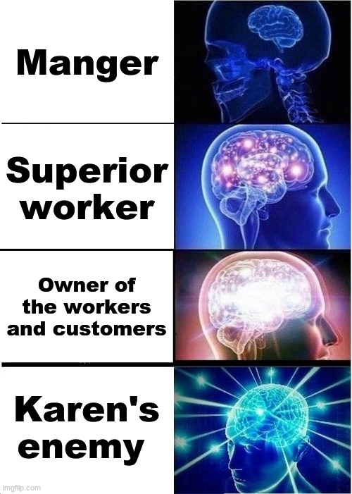 Wonder how Mcdonald's react to this | Manger; Superior worker; Owner of the workers and customers; Karen's enemy | image tagged in memes,expanding brain,manger,karen,workers | made w/ Imgflip meme maker
