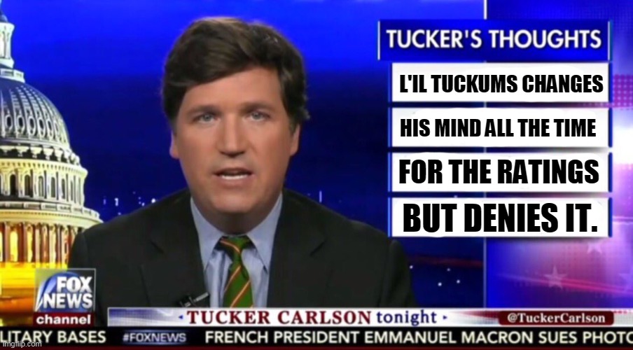 A weather vane with no convictions, just greed and ambition and holding onto his job. | L'IL TUCKUMS CHANGES; HIS MIND ALL THE TIME; FOR THE RATINGS; BUT DENIES IT. | image tagged in tucker carlson,disgusting,greed,ambition | made w/ Imgflip meme maker