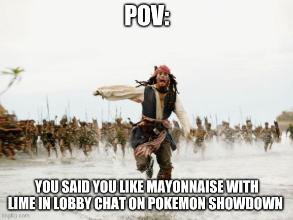 Made with personal experience | POV:; YOU SAID YOU LIKE MAYONNAISE WITH LIME IN LOBBY CHAT ON POKEMON SHOWDOWN | image tagged in memes,jack sparrow being chased,pokemon showdown | made w/ Imgflip meme maker