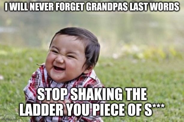 hmmmmmmmm | I WILL NEVER FORGET GRANDPAS LAST WORDS; STOP SHAKING THE LADDER YOU PIECE OF S*** | image tagged in memes,evil toddler | made w/ Imgflip meme maker