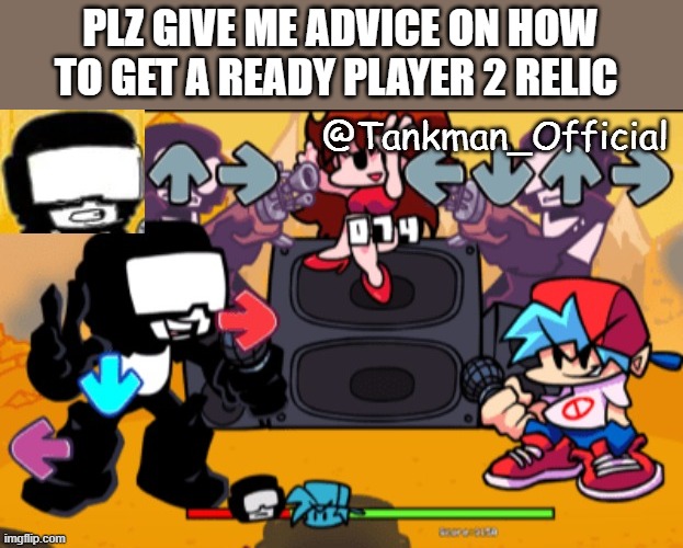 in the comments | PLZ GIVE ME ADVICE ON HOW TO GET A READY PLAYER 2 RELIC | image tagged in tankman temp | made w/ Imgflip meme maker