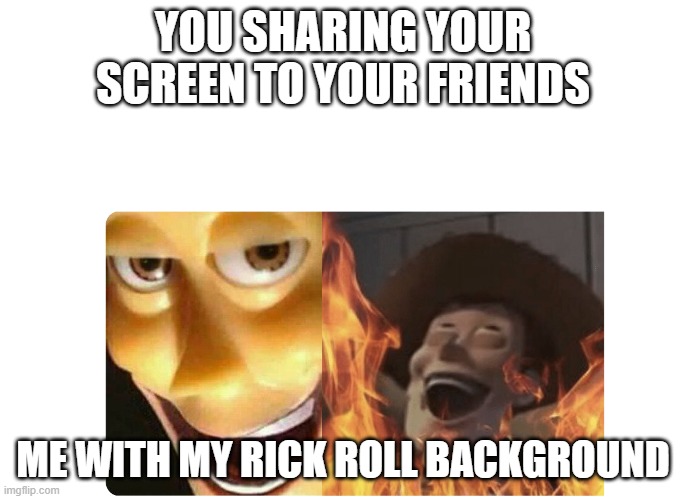 Evil | YOU SHARING YOUR SCREEN TO YOUR FRIENDS; ME WITH MY RICK ROLL BACKGROUND | image tagged in satanic woody | made w/ Imgflip meme maker