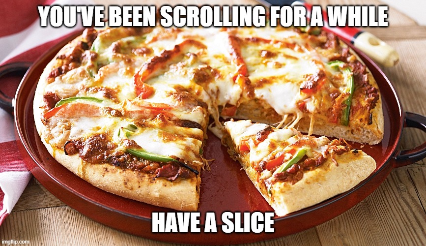 You hungry yet? | YOU'VE BEEN SCROLLING FOR A WHILE; HAVE A SLICE | image tagged in memes,keep scrolling,pizza,have a slice,vegetarian | made w/ Imgflip meme maker