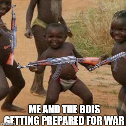 Third World Success Kid Meme | ME AND THE BOIS GETTING PREPARED FOR WAR | image tagged in memes,third world success kid | made w/ Imgflip meme maker