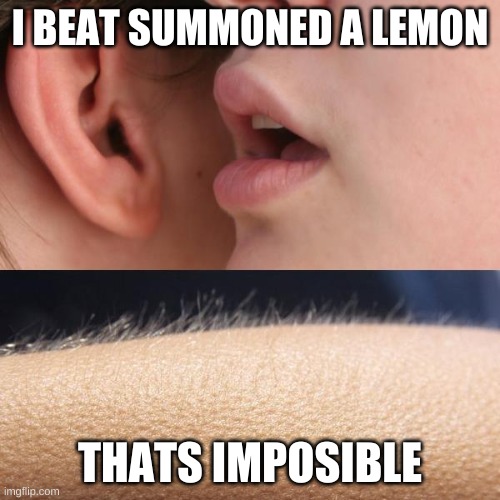 Whisper and Goosebumps | I BEAT SUMMONED A LEMON; THATS IMPOSIBLE | image tagged in whisper and goosebumps | made w/ Imgflip meme maker