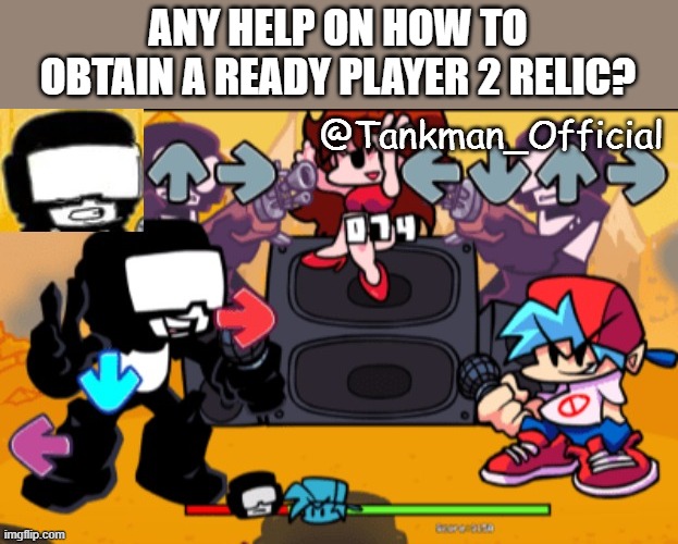 plz comment, i rly want one :( | ANY HELP ON HOW TO OBTAIN A READY PLAYER 2 RELIC? | image tagged in tankman temp | made w/ Imgflip meme maker