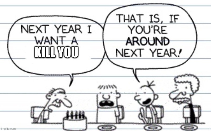 Next year I want a | KILL YOU | image tagged in next year i want a | made w/ Imgflip meme maker