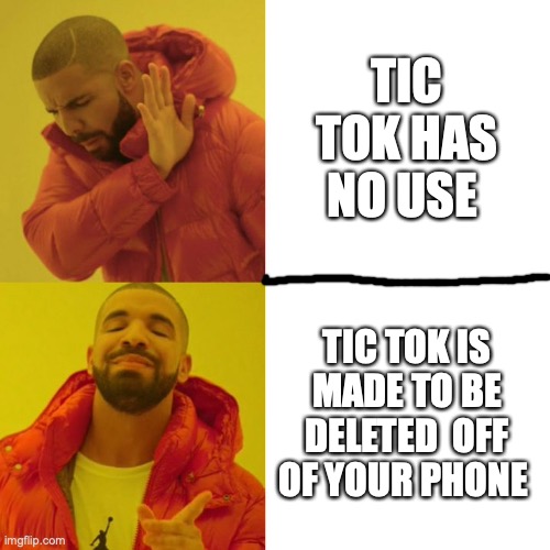 every thin has a use | TIC TOK HAS NO USE; TIC TOK IS MADE TO BE DELETED  OFF OF YOUR PHONE | image tagged in drake blank | made w/ Imgflip meme maker