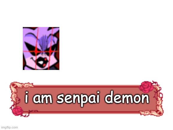 Blank White Template | i am senpai demon | image tagged in blank white template | made w/ Imgflip meme maker