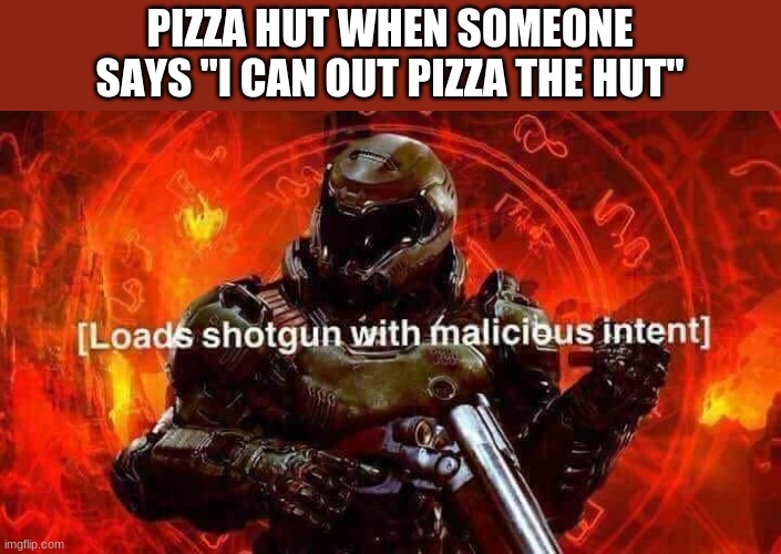 No one, I mean NO ONE out pizzas the hut | PIZZA HUT WHEN SOMEONE SAYS "I CAN OUT PIZZA THE HUT" | image tagged in loads shotgun with malicious intent,pizza hut,out pizza the hut,funny memes,doom | made w/ Imgflip meme maker