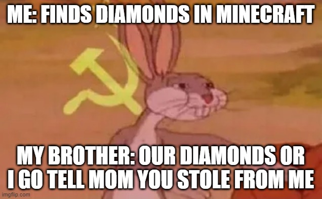 Bugs bunny communist | ME: FINDS DIAMONDS IN MINECRAFT; MY BROTHER: OUR DIAMONDS OR I GO TELL MOM YOU STOLE FROM ME | image tagged in bugs bunny communist | made w/ Imgflip meme maker