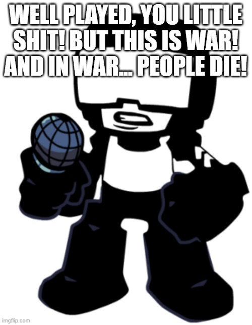 Tankman | WELL PLAYED, YOU LITTLE SHIT! BUT THIS IS WAR! AND IN WAR... PEOPLE DIE! | image tagged in tankman | made w/ Imgflip meme maker