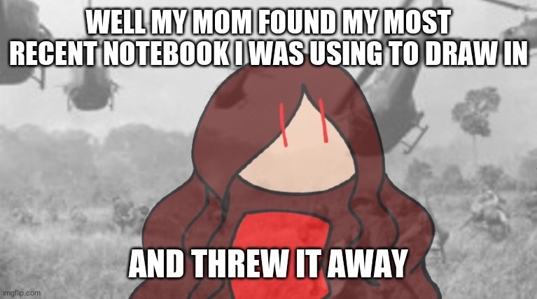 My hard work gone ;-; | WELL MY MOM FOUND MY MOST RECENT NOTEBOOK I WAS USING TO DRAW IN; AND THREW IT AWAY | image tagged in ptsd jaiden | made w/ Imgflip meme maker