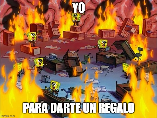 spongebob fire | YO; PARA DARTE UN REGALO | image tagged in spongebob fire | made w/ Imgflip meme maker
