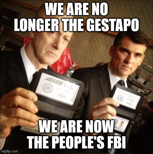 All the president's men | WE ARE NO LONGER THE GESTAPO; WE ARE NOW THE PEOPLE'S FBI | image tagged in fbi | made w/ Imgflip meme maker