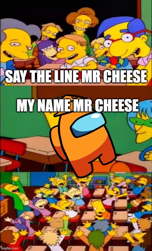 say the line bart! simpsons | SAY THE LINE MR CHEESE; MY NAME MR CHEESE | image tagged in say the line bart simpsons | made w/ Imgflip meme maker