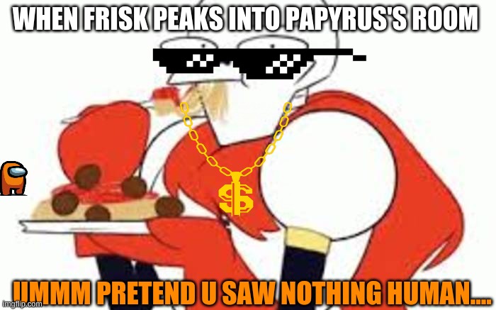 U SAW NOTHING NYEH! | WHEN FRISK PEAKS INTO PAPYRUS'S ROOM; UMMM PRETEND U SAW NOTHING HUMAN.... | image tagged in papryus and his spagetti | made w/ Imgflip meme maker