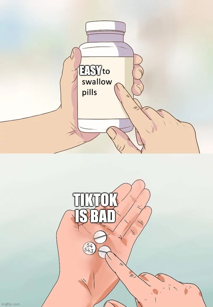 Hard To Swallow Pills Meme | EASY; TIKTOK IS BAD | image tagged in memes,hard to swallow pills,tik tok,tik tok sucks | made w/ Imgflip meme maker