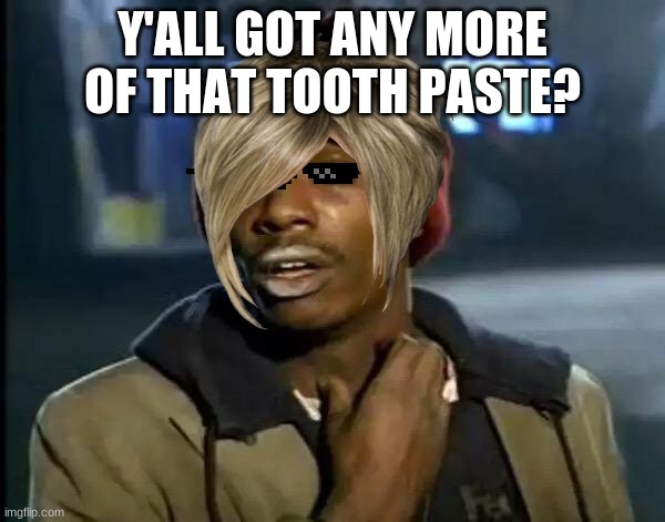Y'all Got Any More Of That Meme | Y'ALL GOT ANY MORE OF THAT TOOTH PASTE? | image tagged in memes,y'all got any more of that | made w/ Imgflip meme maker