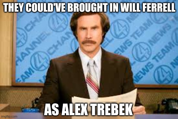 Will ferell | THEY COULD'VE BROUGHT IN WILL FERRELL AS ALEX TREBEK | image tagged in will ferell | made w/ Imgflip meme maker