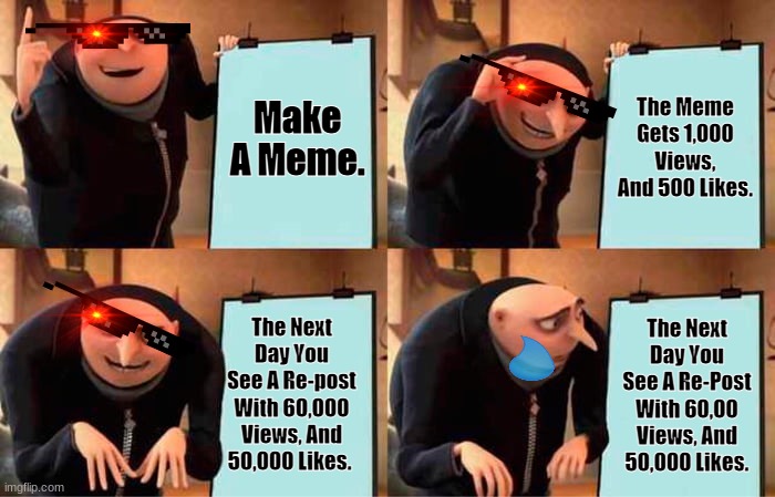 Gru's Plan | Make A Meme. The Meme Gets 1,000 Views, And 500 Likes. The Next Day You See A Re-post With 60,000 Views, And 50,000 Likes. The Next Day You See A Re-Post With 60,00 Views, And 50,000 Likes. | image tagged in memes,gru's plan | made w/ Imgflip meme maker