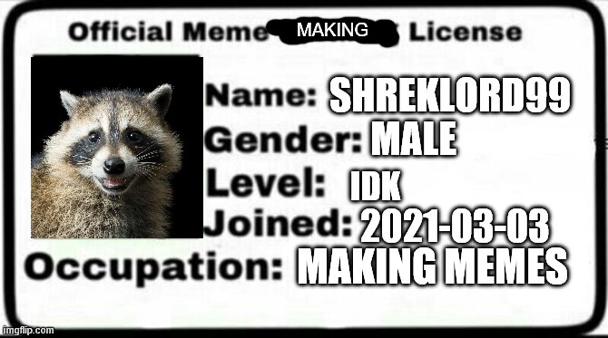 Meme Stealing License | MAKING; SHREKLORD99; MALE; IDK; 2021-03-03; MAKING MEMES | image tagged in meme stealing license | made w/ Imgflip meme maker