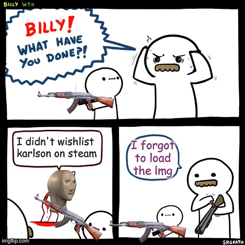 Billy, What Have You Done | I didn't wishlist karlson on steam; I forgot to load the lmg | image tagged in billy what have you done | made w/ Imgflip meme maker