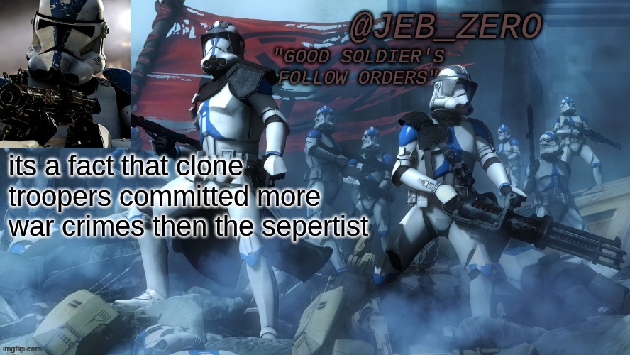 Jeb_Zero 501st | its a fact that clone troopers committed more war crimes then the sepertist | image tagged in jeb_zero 501st | made w/ Imgflip meme maker