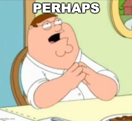 Perhaps Peter Griffin | PERHAPS | image tagged in perhaps peter griffin | made w/ Imgflip meme maker