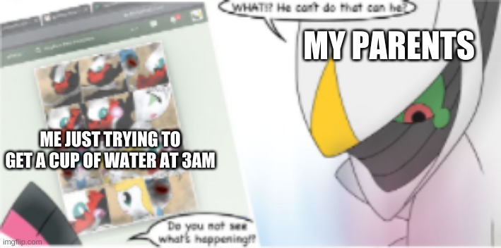 happens to me ever day | MY PARENTS; ME JUST TRYING TO GET A CUP OF WATER AT 3AM | image tagged in original meme | made w/ Imgflip meme maker