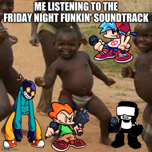 Third World Success Kid | ME LISTENING TO THE FRIDAY NIGHT FUNKIN' SOUNDTRACK | image tagged in memes,third world success kid | made w/ Imgflip meme maker