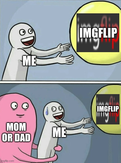 Running Away Balloon | IMGFLIP; ME; IMGFLIP; MOM OR DAD; ME | image tagged in memes,running away balloon | made w/ Imgflip meme maker