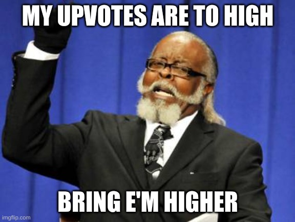 Too Damn High | MY UPVOTES ARE TO HIGH; BRING E'M HIGHER | image tagged in memes,too damn high | made w/ Imgflip meme maker