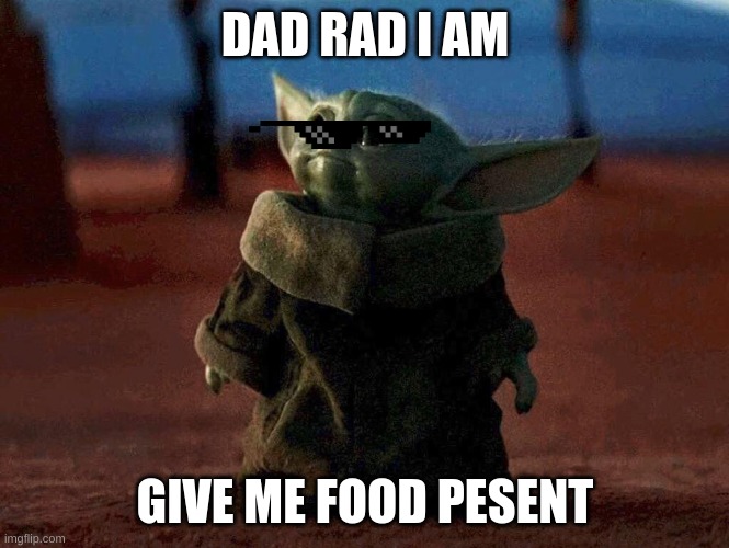 Baby Yoda |  DAD RAD I AM; GIVE ME FOOD PESENT | image tagged in baby yoda | made w/ Imgflip meme maker