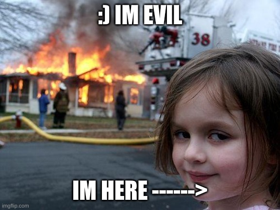 Disaster Girl Meme | :) IM EVIL; IM HERE ------> | image tagged in memes,disaster girl | made w/ Imgflip meme maker