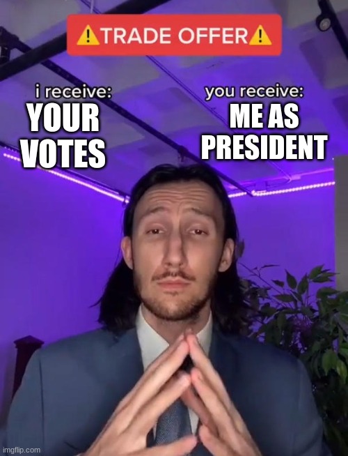 Trade Offer | ME AS PRESIDENT; YOUR VOTES | image tagged in trade offer | made w/ Imgflip meme maker