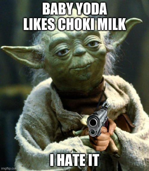 kill him | BABY YODA LIKES CHOKI MILK; I HATE IT | image tagged in memes,star wars yoda | made w/ Imgflip meme maker