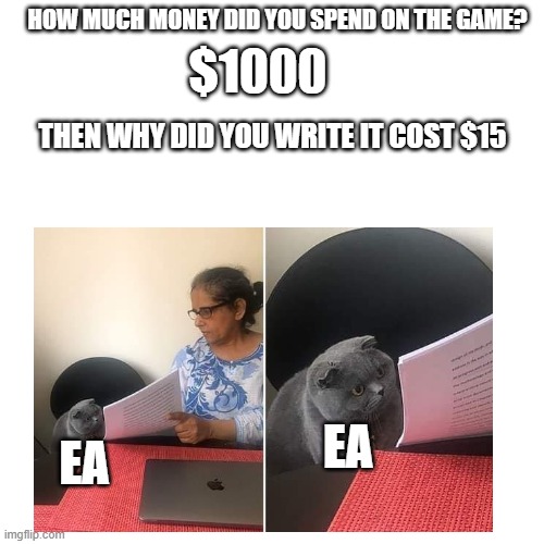 EA be like | HOW MUCH MONEY DID YOU SPEND ON THE GAME? $1000; THEN WHY DID YOU WRITE IT COST $15; EA; EA | image tagged in memes,gaming | made w/ Imgflip meme maker