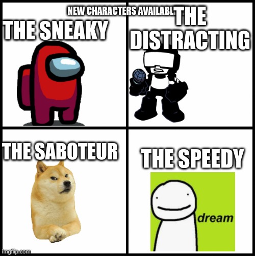 blank drake format | NEW CHARACTERS AVAILABLE!!! THE SNEAKY; THE DISTRACTING; THE SABOTEUR; THE SPEEDY | image tagged in blank drake format | made w/ Imgflip meme maker